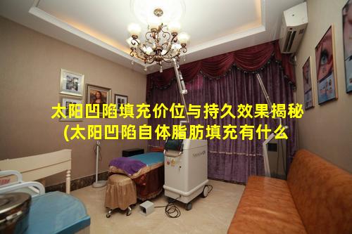 太阳凹陷填充价位与持久效果揭秘(太阳凹陷自体脂肪填充有什么 🐵 危害)